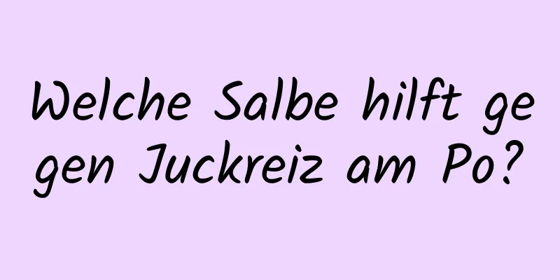 Welche Salbe hilft gegen Juckreiz am Po?