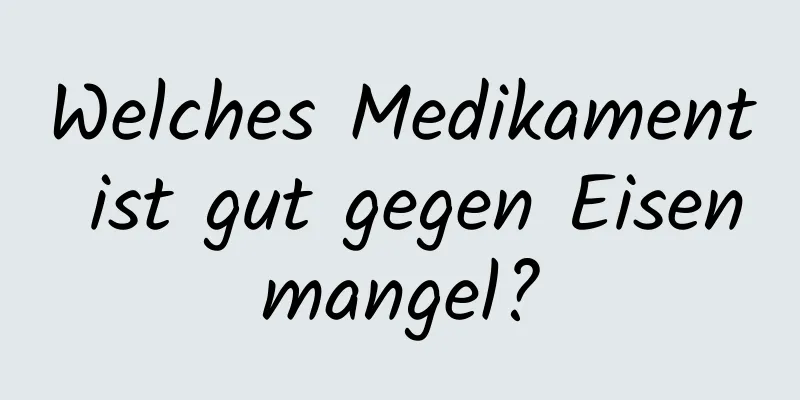 Welches Medikament ist gut gegen Eisenmangel?