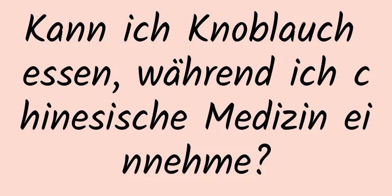 Kann ich Knoblauch essen, während ich chinesische Medizin einnehme?