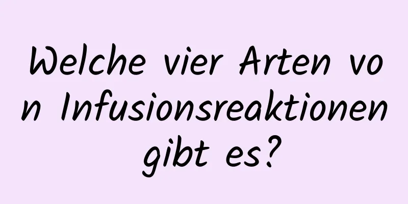 Welche vier Arten von Infusionsreaktionen gibt es?