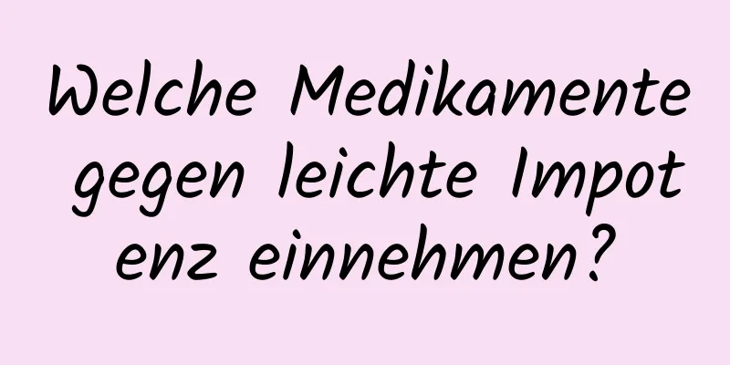 Welche Medikamente gegen leichte Impotenz einnehmen?