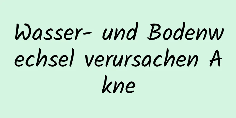 Wasser- und Bodenwechsel verursachen Akne