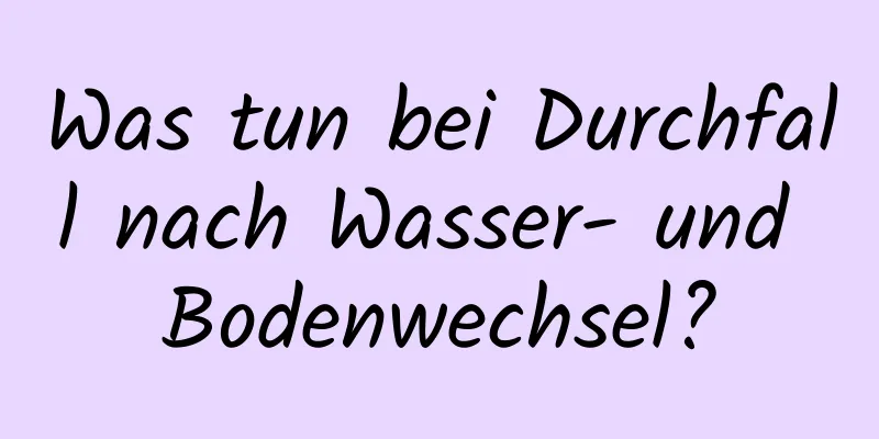 Was tun bei Durchfall nach Wasser- und Bodenwechsel?