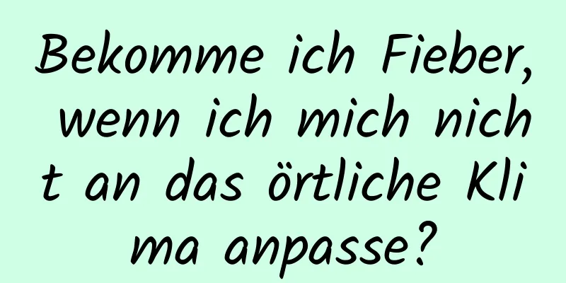 Bekomme ich Fieber, wenn ich mich nicht an das örtliche Klima anpasse?