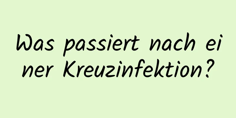 Was passiert nach einer Kreuzinfektion?