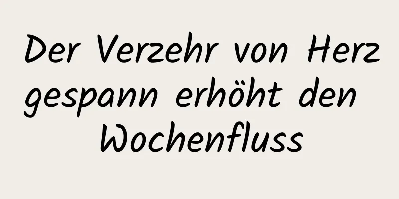 Der Verzehr von Herzgespann erhöht den Wochenfluss