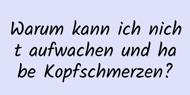 Warum kann ich nicht aufwachen und habe Kopfschmerzen?