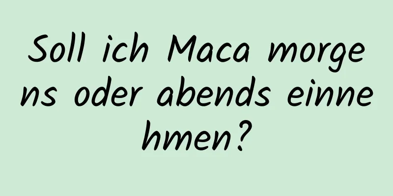 Soll ich Maca morgens oder abends einnehmen?