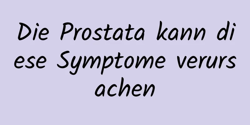 Die Prostata kann diese Symptome verursachen