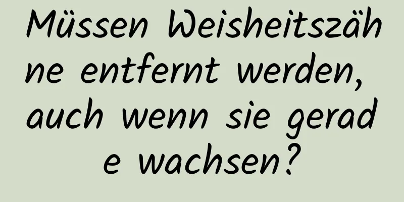 Müssen Weisheitszähne entfernt werden, auch wenn sie gerade wachsen?