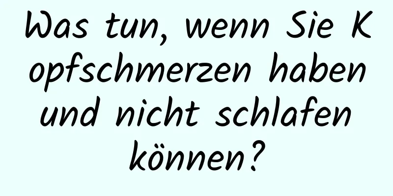 Was tun, wenn Sie Kopfschmerzen haben und nicht schlafen können?