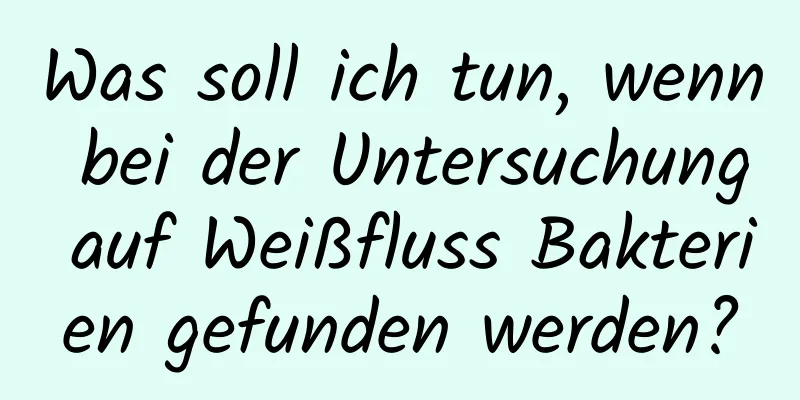 Was soll ich tun, wenn bei der Untersuchung auf Weißfluss Bakterien gefunden werden?