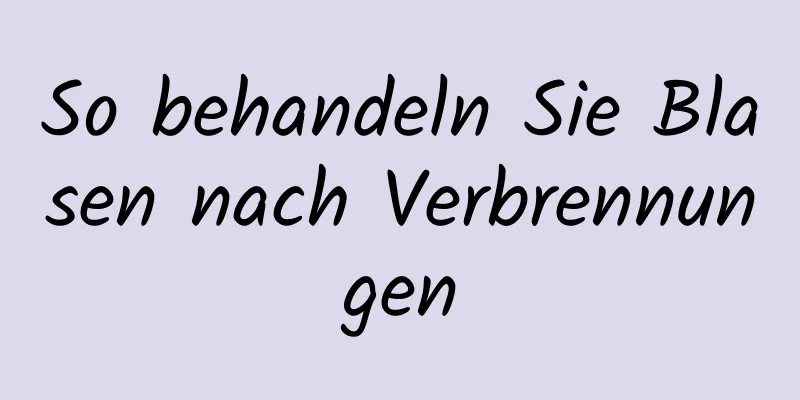 So behandeln Sie Blasen nach Verbrennungen