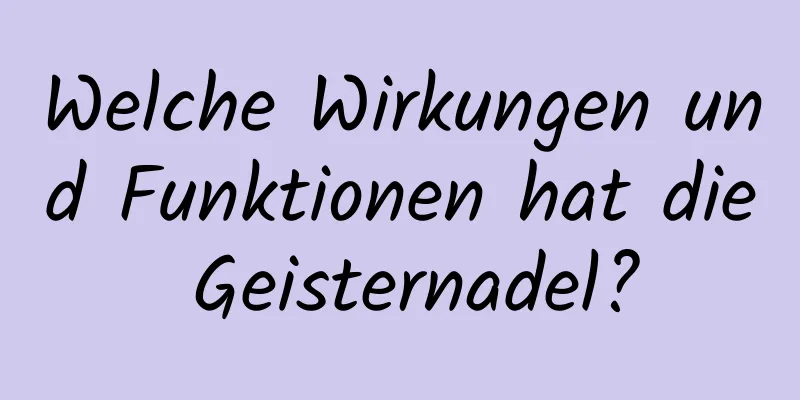 Welche Wirkungen und Funktionen hat die Geisternadel?