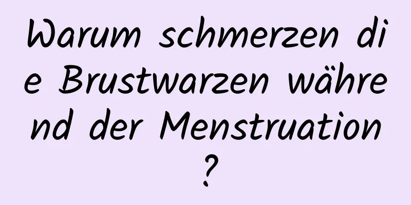 Warum schmerzen die Brustwarzen während der Menstruation?