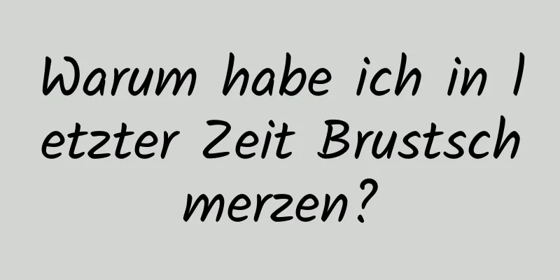 Warum habe ich in letzter Zeit Brustschmerzen?