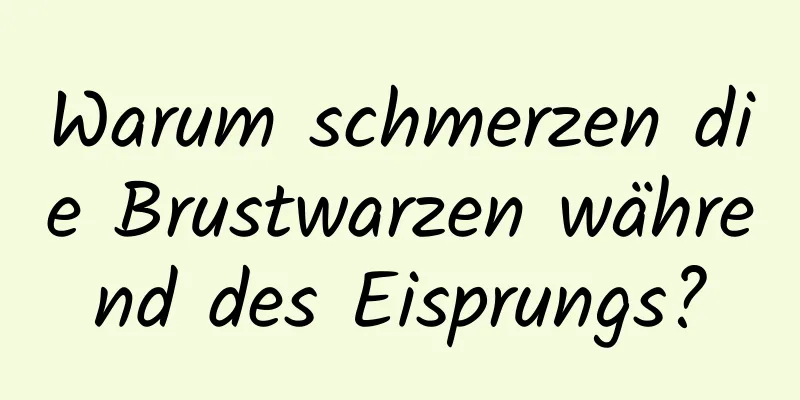 Warum schmerzen die Brustwarzen während des Eisprungs?