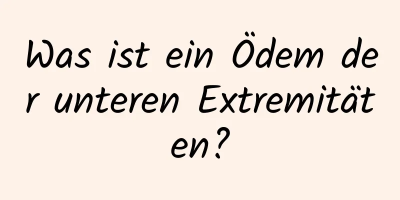 Was ist ein Ödem der unteren Extremitäten?