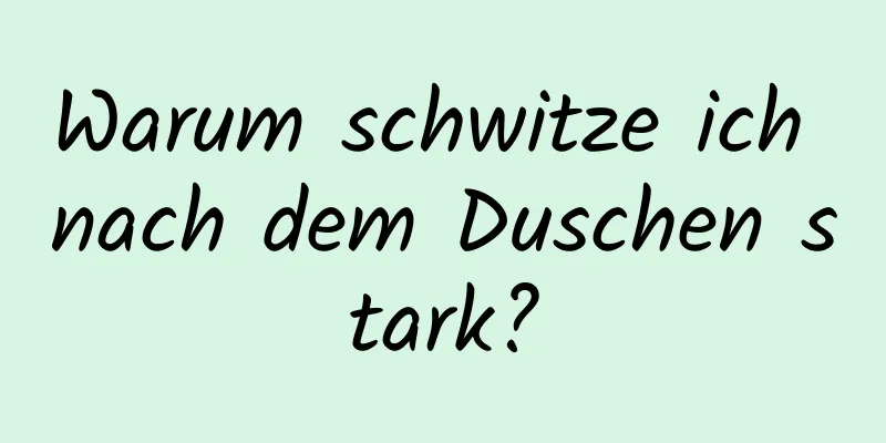 Warum schwitze ich nach dem Duschen stark?