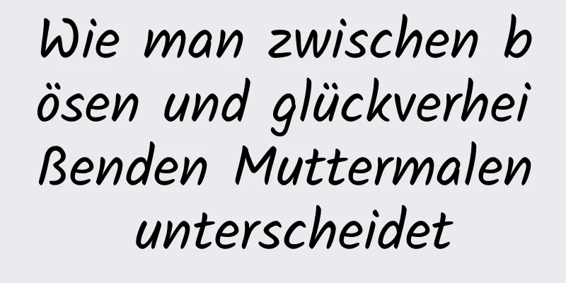 Wie man zwischen bösen und glückverheißenden Muttermalen unterscheidet