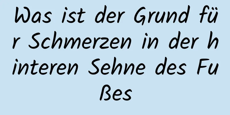 Was ist der Grund für Schmerzen in der hinteren Sehne des Fußes