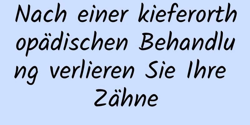 Nach einer kieferorthopädischen Behandlung verlieren Sie Ihre Zähne