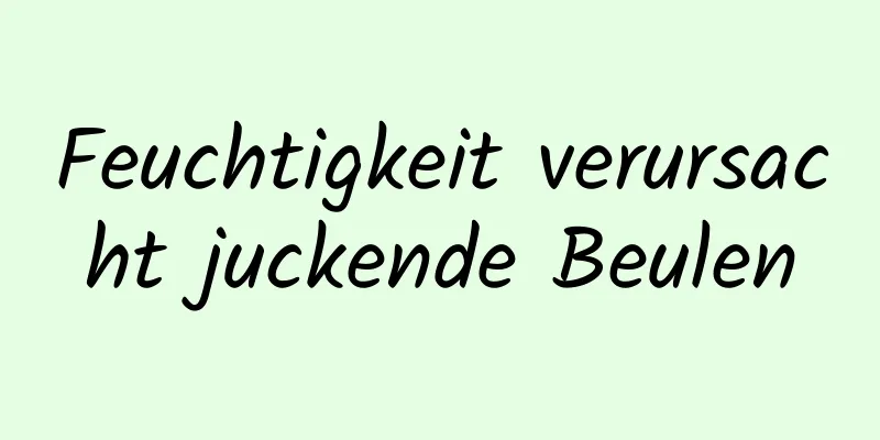 Feuchtigkeit verursacht juckende Beulen