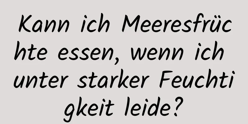 Kann ich Meeresfrüchte essen, wenn ich unter starker Feuchtigkeit leide?