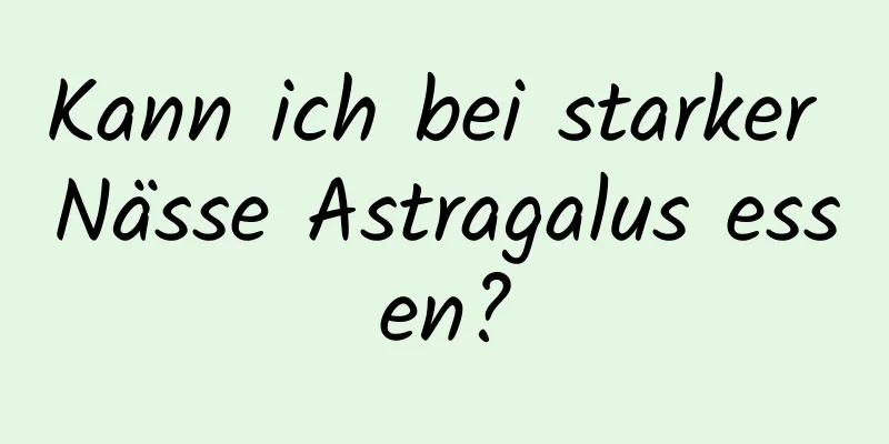 Kann ich bei starker Nässe Astragalus essen?