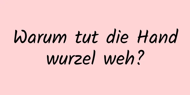 Warum tut die Handwurzel weh?