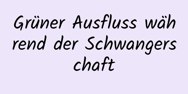 Grüner Ausfluss während der Schwangerschaft