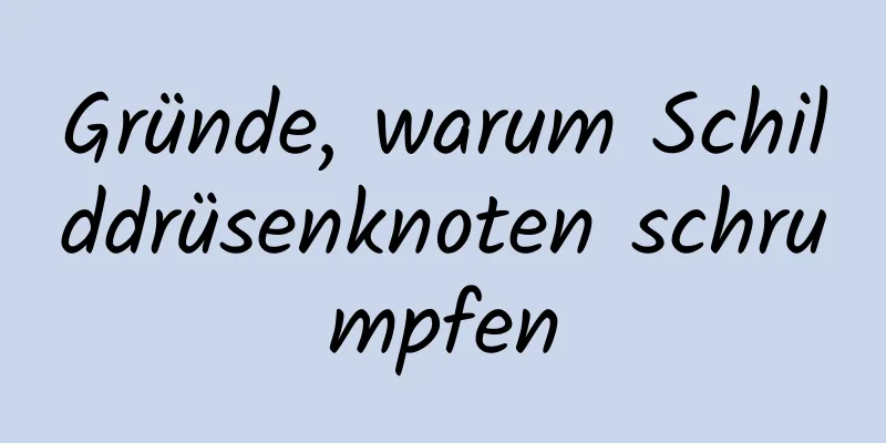 Gründe, warum Schilddrüsenknoten schrumpfen