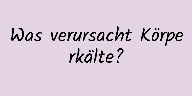 Was verursacht Körperkälte?