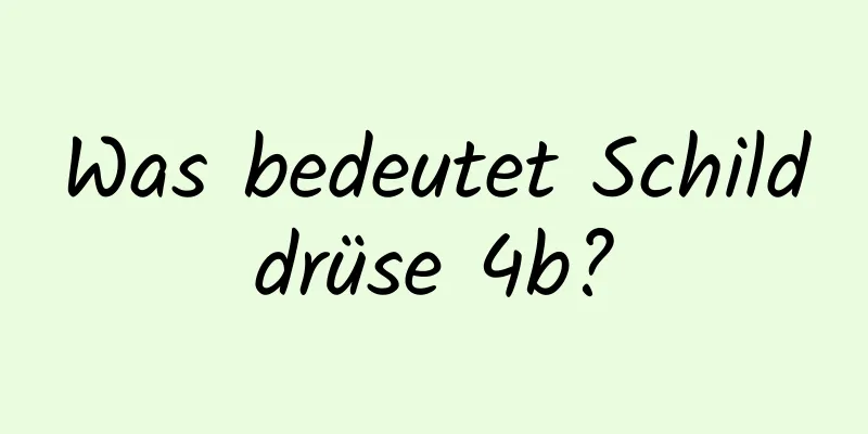 Was bedeutet Schilddrüse 4b?