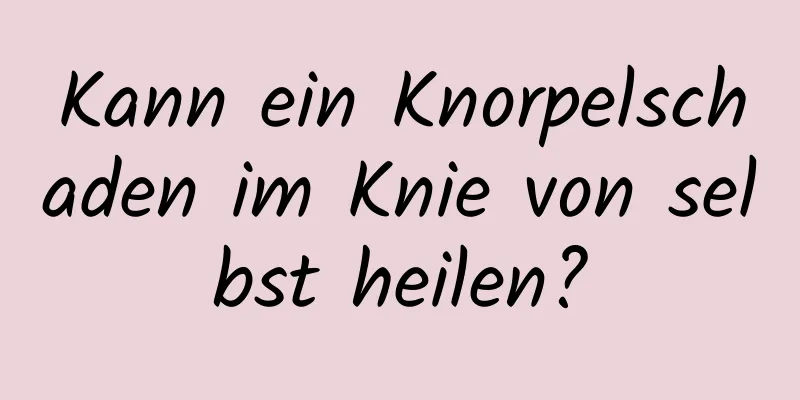 Kann ein Knorpelschaden im Knie von selbst heilen?