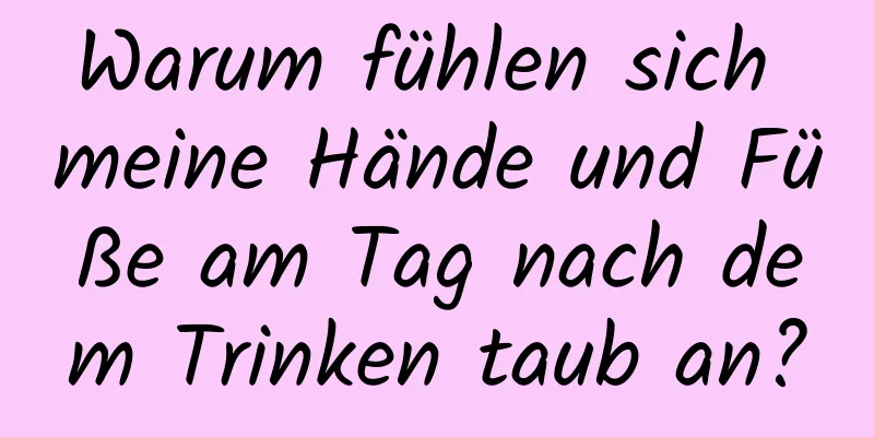 Warum fühlen sich meine Hände und Füße am Tag nach dem Trinken taub an?