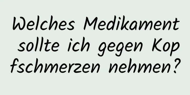 Welches Medikament sollte ich gegen Kopfschmerzen nehmen?