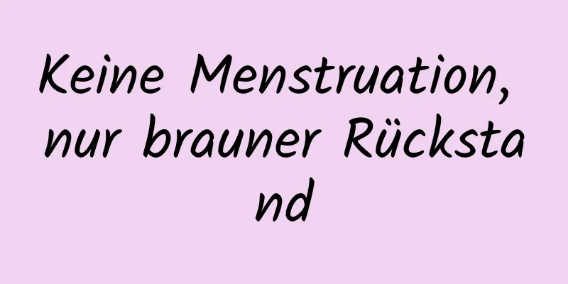 Keine Menstruation, nur brauner Rückstand