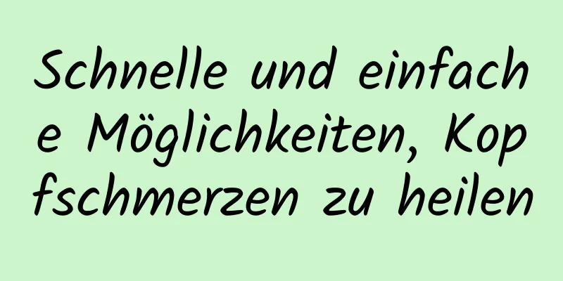 Schnelle und einfache Möglichkeiten, Kopfschmerzen zu heilen