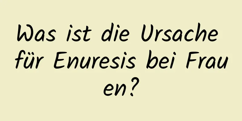 Was ist die Ursache für Enuresis bei Frauen?