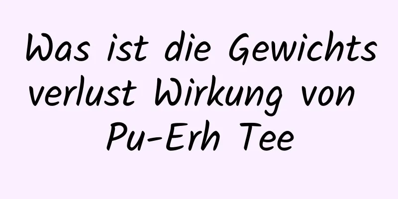 Was ist die Gewichtsverlust Wirkung von Pu-Erh Tee