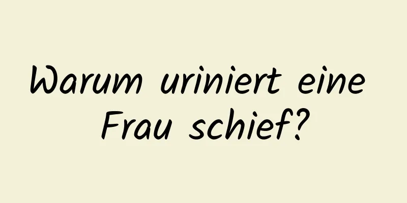 Warum uriniert eine Frau schief?