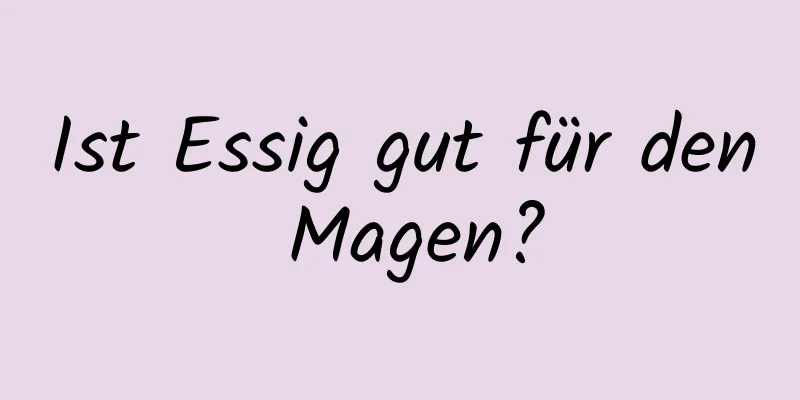 Ist Essig gut für den Magen?