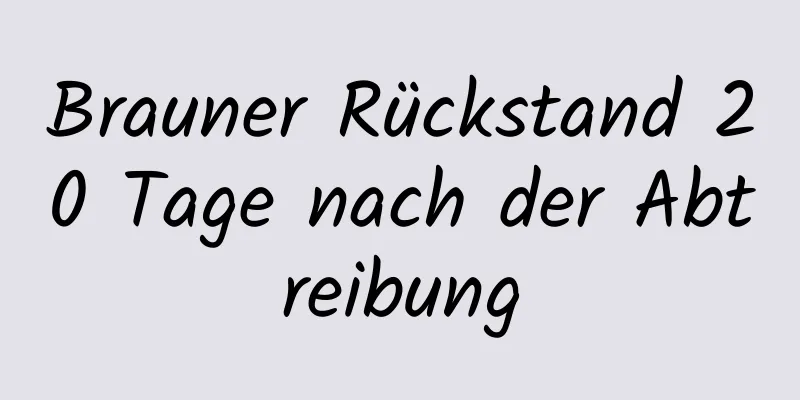 Brauner Rückstand 20 Tage nach der Abtreibung