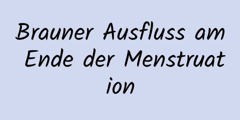 Brauner Ausfluss am Ende der Menstruation