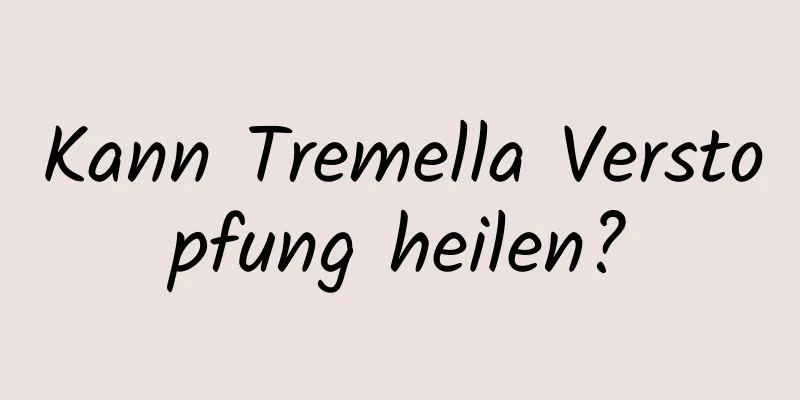 Kann Tremella Verstopfung heilen?