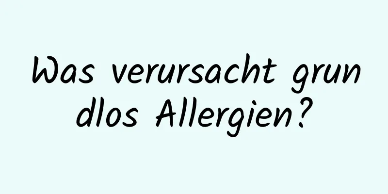 Was verursacht grundlos Allergien?