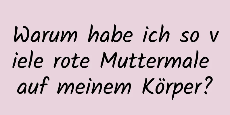 Warum habe ich so viele rote Muttermale auf meinem Körper?