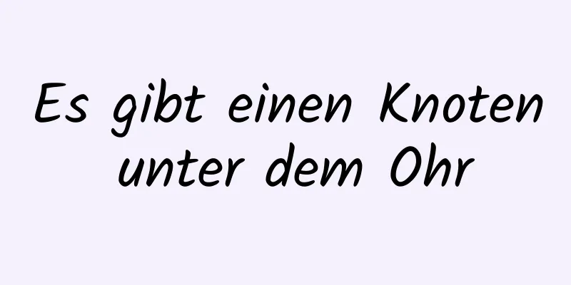 Es gibt einen Knoten unter dem Ohr