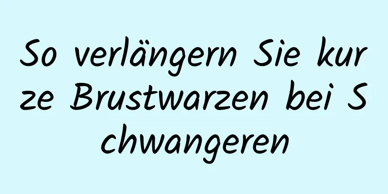 So verlängern Sie kurze Brustwarzen bei Schwangeren